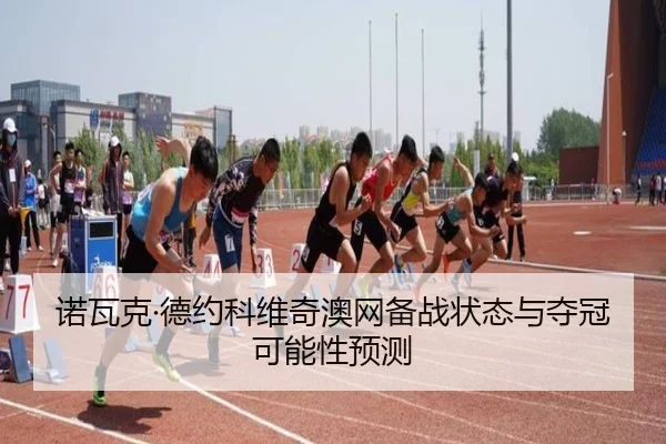 诺瓦克·德约科维奇澳网备战状态与夺冠可能性预测